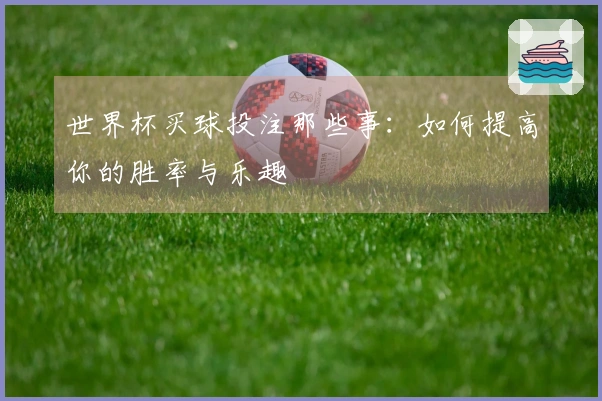 世界杯买球投注那些事：如何提高你的胜率与乐趣