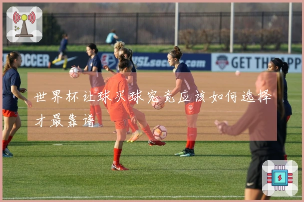 世界杯让球买球究竟应该如何选择才最靠谱