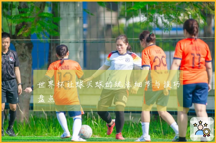 世界杯让球买球的玩法细节与技巧盘点