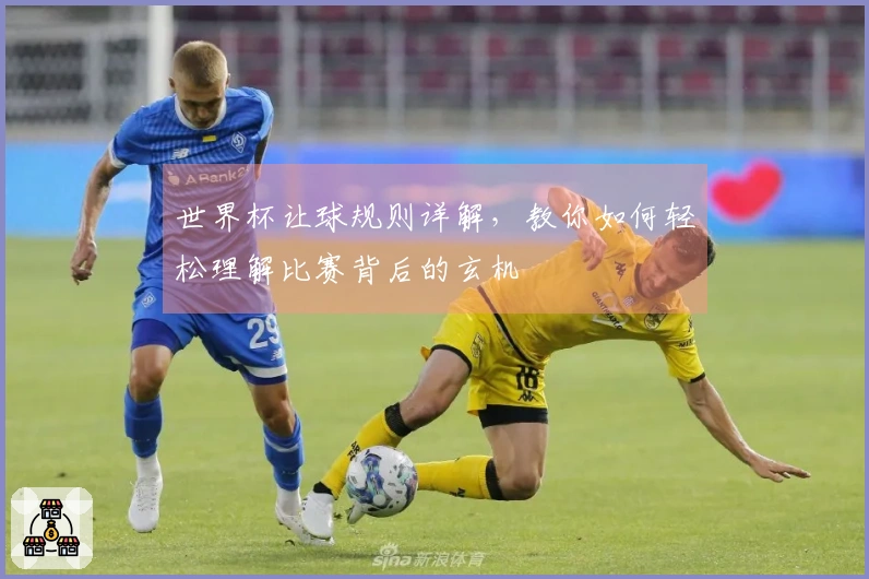 世界杯让球规则详解，教你如何轻松理解比赛背后的玄机