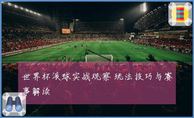 世界杯滚球实战观察 玩法技巧与赛事解读