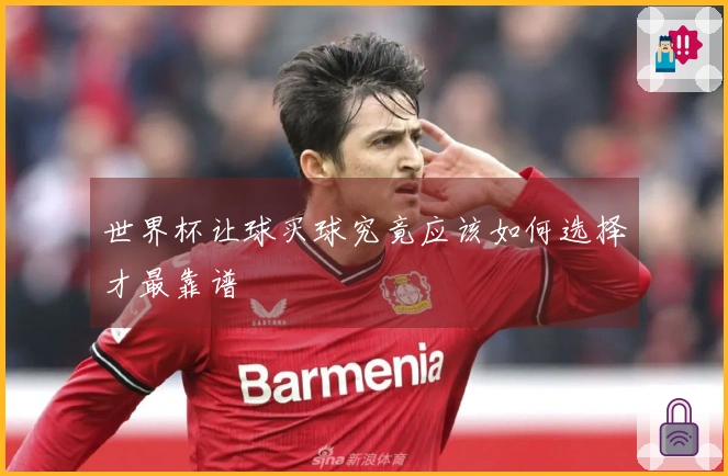 世界杯让球买球究竟应该如何选择才最靠谱