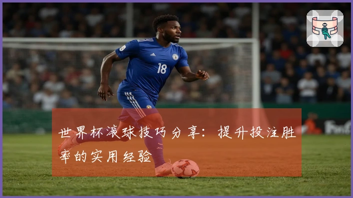 世界杯滚球技巧分享：提升投注胜率的实用经验