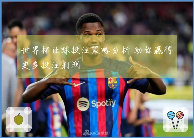 世界杯让球投注策略分析 助你赢得更多投注利润