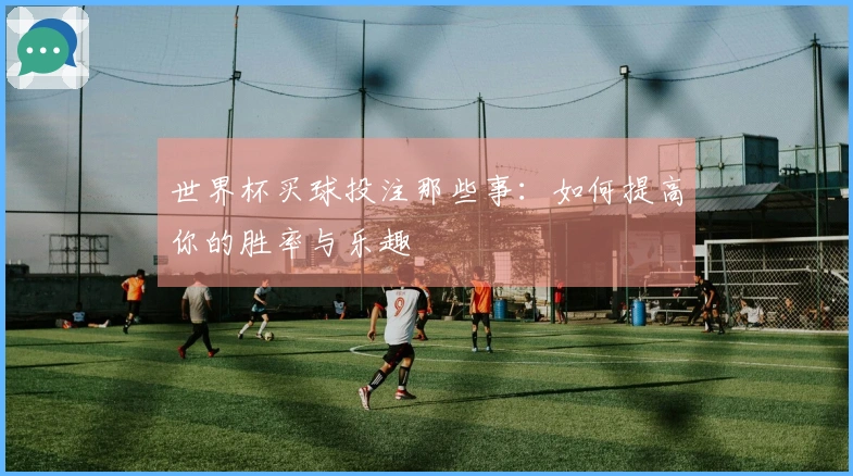世界杯买球投注那些事：如何提高你的胜率与乐趣
