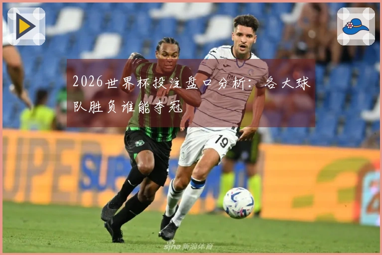 2026世界杯投注盘口分析：各大球队胜负谁能夺冠