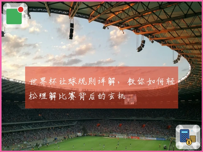 世界杯让球规则详解，教你如何轻松理解比赛背后的玄机